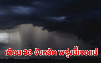 เปิดรายชื่อ 33 จังหวัด พรุ่งนี้เจอฝนถล่มหนัก เตรียมรับมือ